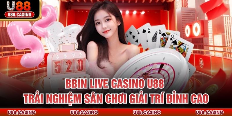 BBIN Live Casino U88 Trải Nghiệm Sân Chơi Giải Trí Đỉnh Cao - Wixon